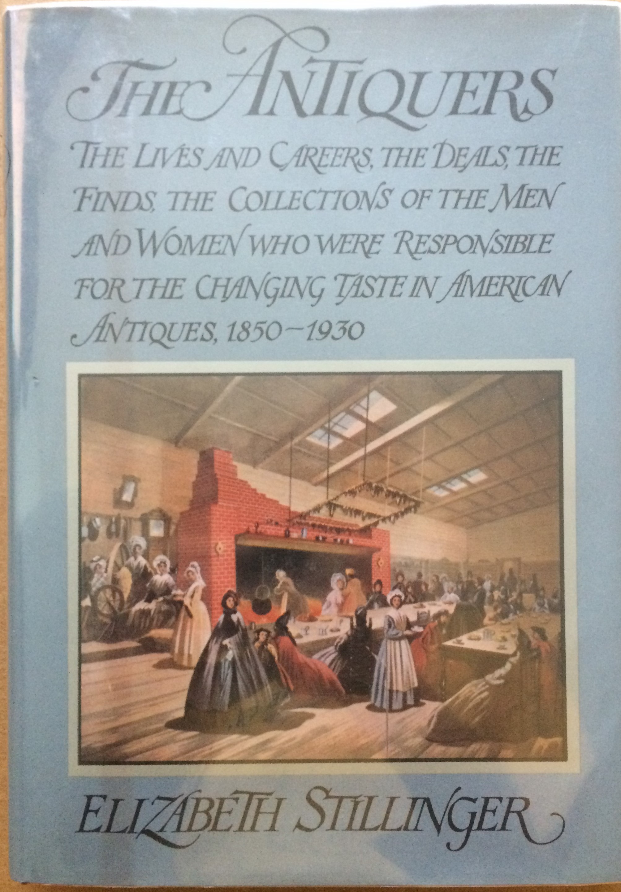 Image for The Antiquers: The lives and careers, the deals, the finds, the collections of the men and women who were responsible for the changing taste in American antiques, 1850-1930